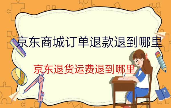 京东商城订单退款退到哪里 京东退货运费退到哪里？